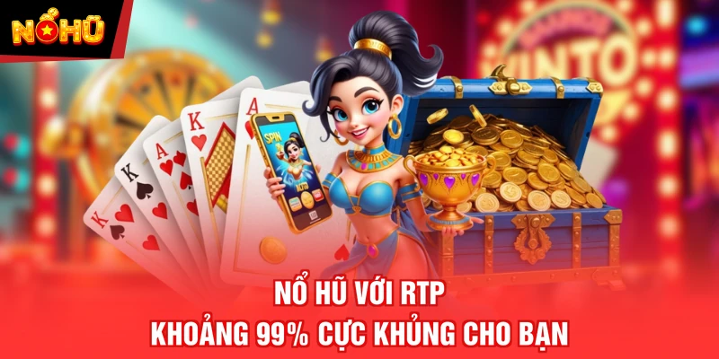 Nổ hũ với RTP khoảng 99% cực khủng cho bạn