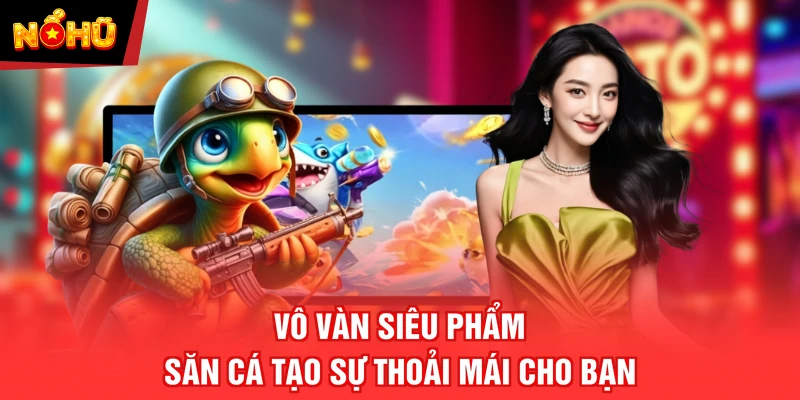 Vô vàn siêu phẩm săn cá tạo sự thoải mái cho bạn